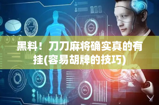 黑料！刀刀麻将确实真的有挂(容易胡牌的技巧)