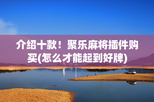 介绍十款！聚乐麻将插件购买(怎么才能起到好牌)