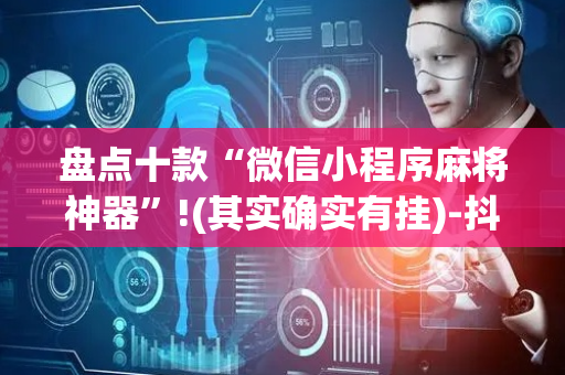 盘点十款“微信小程序麻将神器”!(其实确实有挂)-抖音