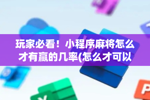 玩家必看！小程序麻将怎么才有赢的几率(怎么才可以赢)
