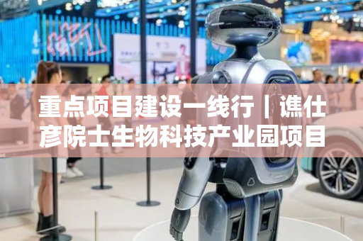重点项目建设一线行｜谯仕彦院士生物科技产业园项目一期满负荷生产——秸秆生“金”变废为宝