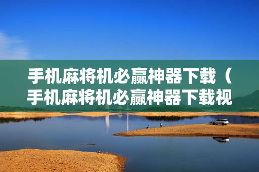 手机麻将机必赢神器下载（手机麻将机必赢神器下载视频）