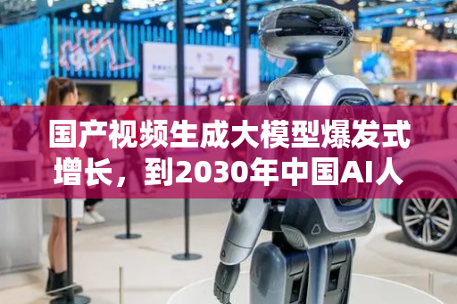 国产视频生成大模型爆发式增长，到2030年中国AI人才缺口或将达400万