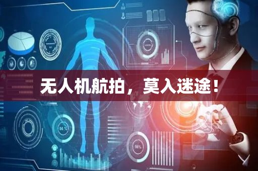 无人机航拍，莫入迷途！
