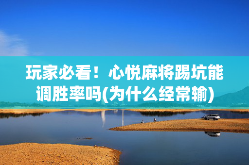 玩家必看！心悦麻将踢坑能调胜率吗(为什么经常输)