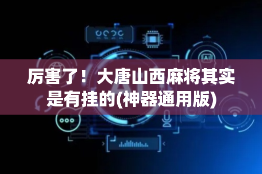 厉害了！大唐山西麻将其实是有挂的(神器通用版)