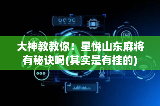 大神教教你！星悦山东麻将有秘诀吗(其实是有挂的)