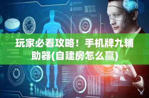 玩家必看攻略！手机牌九辅助器(自建房怎么赢)