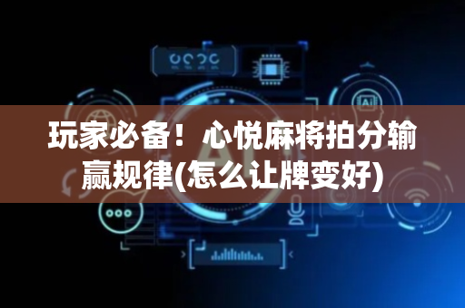 玩家必备！心悦麻将拍分输赢规律(怎么让牌变好)