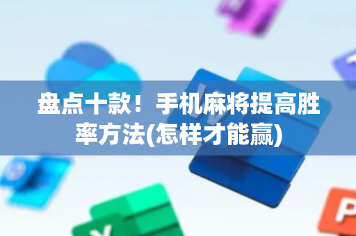 盘点十款！手机麻将提高胜率方法(怎样才能赢)