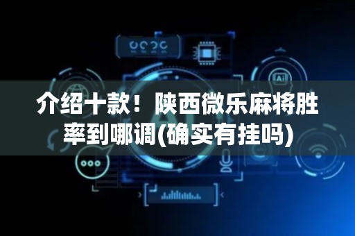 介绍十款！陕西微乐麻将胜率到哪调(确实有挂吗)