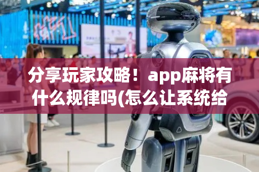 分享玩家攻略！app麻将有什么规律吗(怎么让系统给好牌)