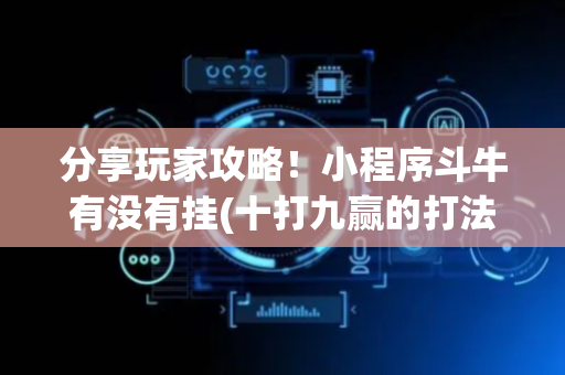 分享玩家攻略！小程序斗牛有没有挂(十打九赢的打法)