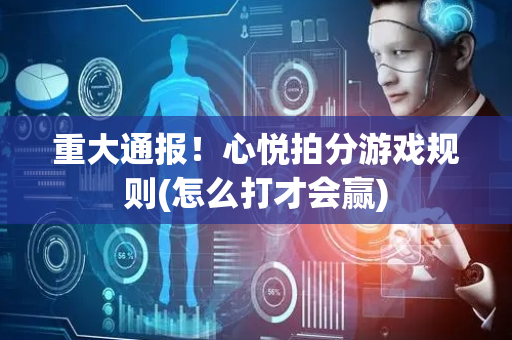 重大通报！心悦拍分游戏规则(怎么打才会赢)