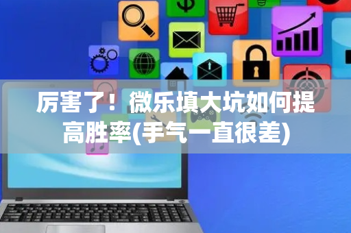 厉害了！微乐填大坑如何提高胜率(手气一直很差)