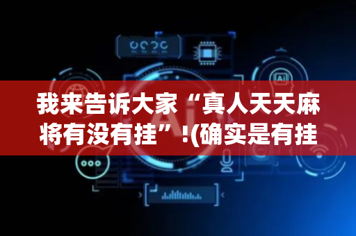 我来告诉大家“真人天天麻将有没有挂”!(确实是有挂)-抖音