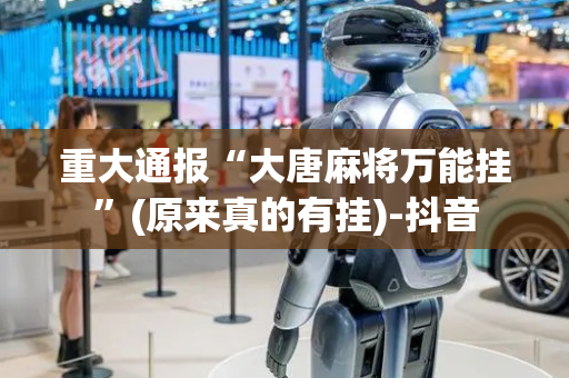 重大通报“大唐麻将万能挂”(原来真的有挂)-抖音