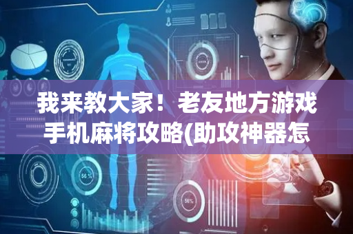我来教大家！老友地方游戏手机麻将攻略(助攻神器怎么才会赢)