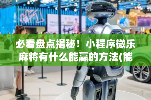 必看盘点揭秘！小程序微乐麻将有什么能赢的方法(能控制输赢吗)