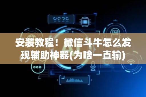 安装教程！微信斗牛怎么发现辅助神器(为啥一直输)