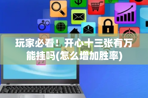 玩家必看！开心十三张有万能挂吗(怎么增加胜率)