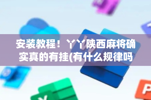 安装教程！丫丫陕西麻将确实真的有挂(有什么规律吗)