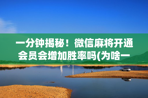 一分钟揭秘！微信麻将开通会员会增加胜率吗(为啥一直输)