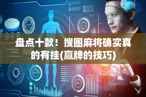 盘点十款！搜圈麻将确实真的有挂(赢牌的技巧)