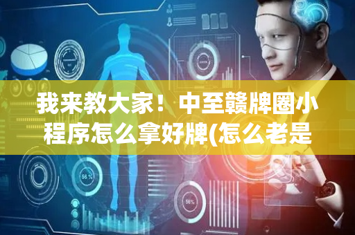 我来教大家！中至赣牌圈小程序怎么拿好牌(怎么老是输)