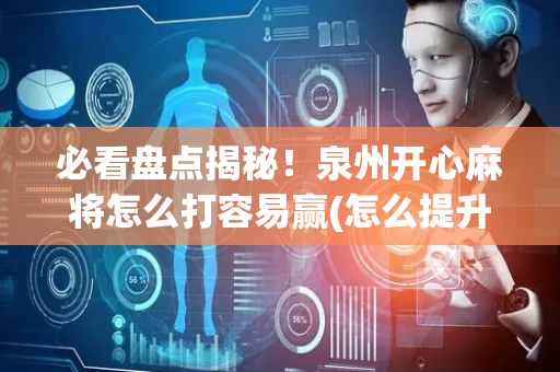 必看盘点揭秘！泉州开心麻将怎么打容易赢(怎么提升胜率)