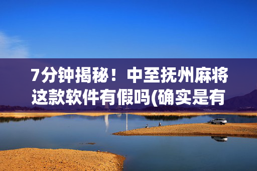 7分钟揭秘！中至抚州麻将这款软件有假吗(确实是有挂的)