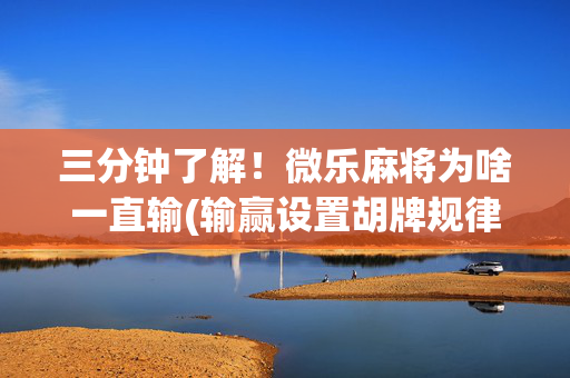 三分钟了解！微乐麻将为啥一直输(输赢设置胡牌规律)