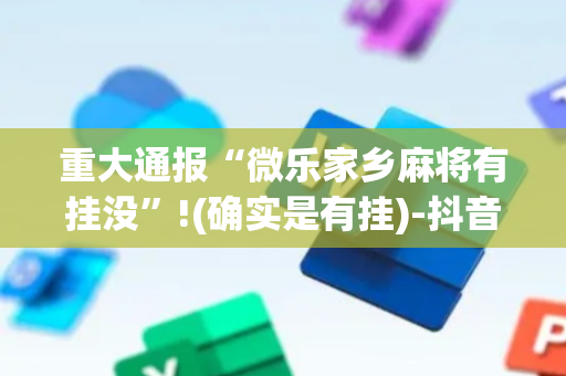 重大通报“微乐家乡麻将有挂没”!(确实是有挂)-抖音