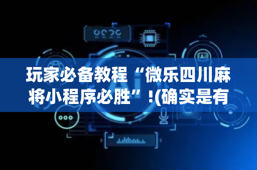 玩家必备教程“微乐四川麻将小程序必胜”!(确实是有挂)-抖音