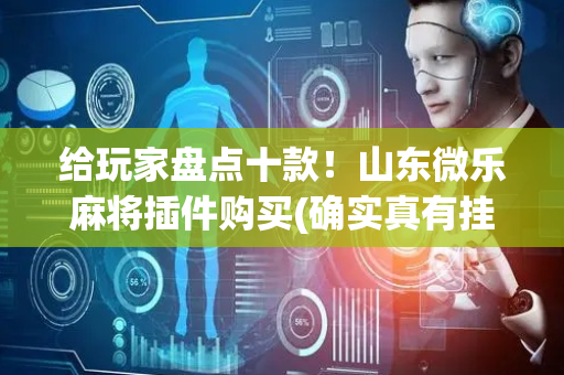 给玩家盘点十款！山东微乐麻将插件购买(确实真有挂)