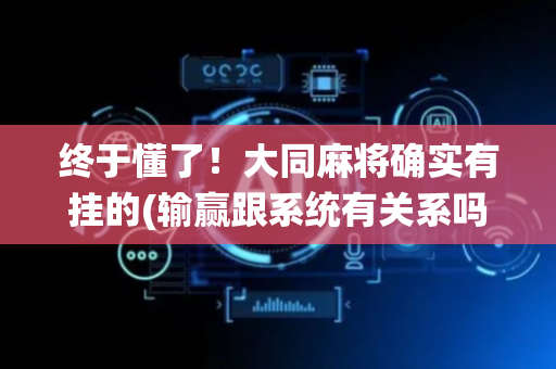 终于懂了！大同麻将确实有挂的(输赢跟系统有关系吗)