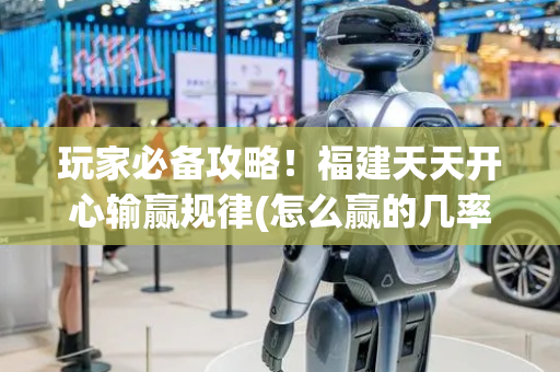 玩家必备攻略！福建天天开心输赢规律(怎么赢的几率大)
