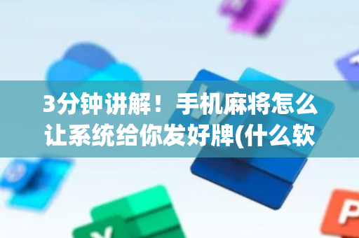 3分钟讲解！手机麻将怎么让系统给你发好牌(什么软件可以赢)