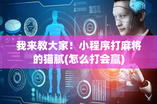 我来教大家！小程序打麻将的猫腻(怎么打会赢)