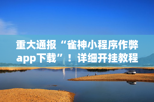 重大通报“雀神小程序作弊app下载”！详细开挂教程（确实真的有挂)-抖音
