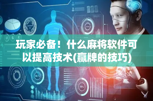 玩家必备！什么麻将软件可以提高技术(赢牌的技巧)