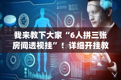 我来教下大家“6人拼三张房间透视挂”！详细开挂教程（确实真的有挂)-抖音