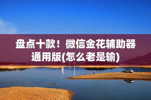 盘点十款！微信金花辅助器通用版(怎么老是输)
