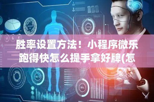 胜率设置方法！小程序微乐跑得快怎么提手拿好牌(怎么让系统给好牌)