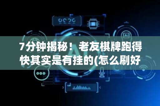7分钟揭秘！老友棋牌跑得快其实是有挂的(怎么刷好牌)