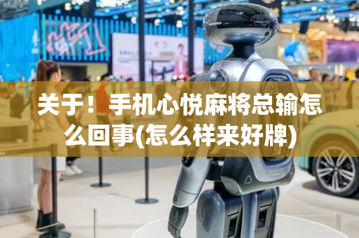 关于！手机心悦麻将总输怎么回事(怎么样来好牌)