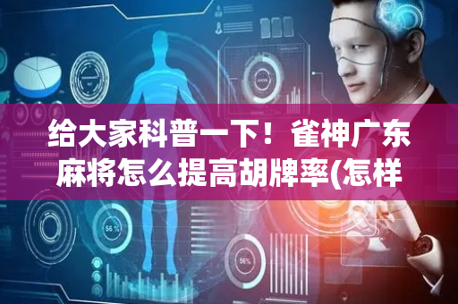 给大家科普一下！雀神广东麻将怎么提高胡牌率(怎样赢的几率大)