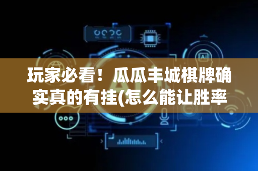 玩家必看！瓜瓜丰城棋牌确实真的有挂(怎么能让胜率高)