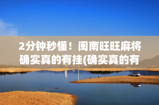 2分钟秒懂！闽南旺旺麻将确实真的有挂(确实真的有挂)
