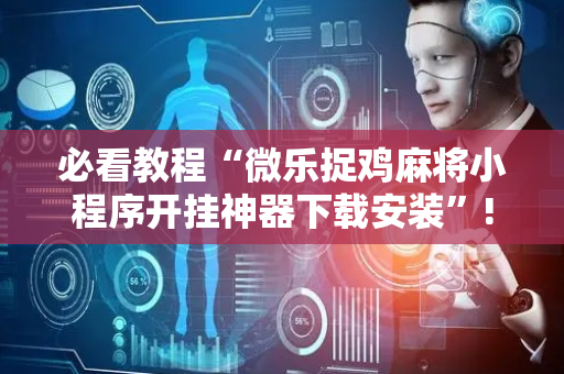 必看教程“微乐捉鸡麻将小程序开挂神器下载安装”!详细开挂教程-抖音